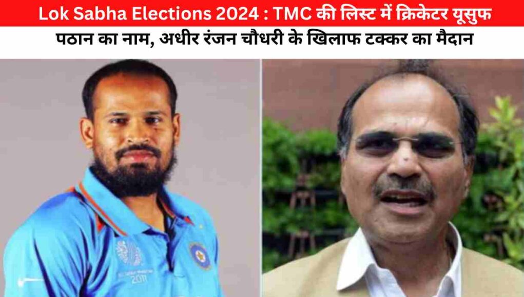 Lok Sabha Elections 2024 : TMC की लिस्ट में क्रिकेटर यूसुफ पठान का नाम, अधीर रंजन चौधरी के खिलाफ टक्कर का मैदान