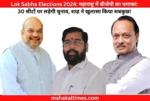 Lok Sabha Elections 2024: महाराष्ट्र में बीजेपी का धमाका: 30 सीटों पर लड़ेगी चुनाव, शाह ने खुलासा किया सबकुछ!
