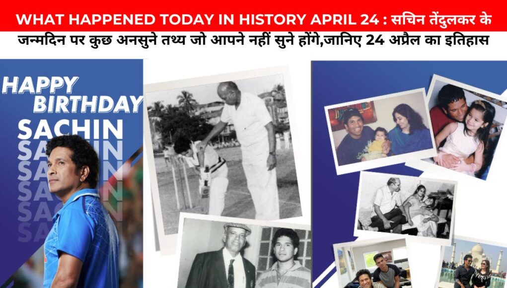 WHAT HAPPENED TODAY IN HISTORY APRIL 24 : सचिन तेंदुलकर के जन्मदिन पर कुछ अनसुने तथ्य जो आपने नहीं सुने होंगे,जानिए 24 अप्रैल का इतिहास