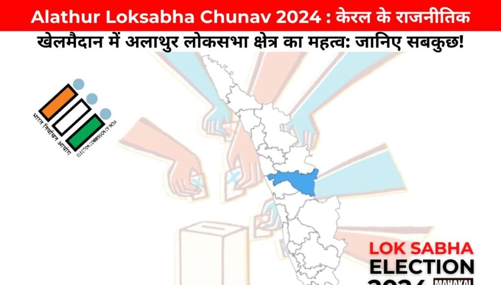 Alathur Loksabha Chunav 2024 :  केरल के राजनीतिक खेलमैदान में अलाथुर लोकसभा क्षेत्र का महत्व: जानिए सबकुछ!