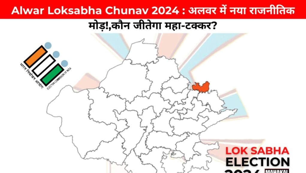 Alwar Loksabha Chunav 2024 : अलवर में नया राजनीतिक मोड़!,कौन जीतेगा महा-टक्कर?