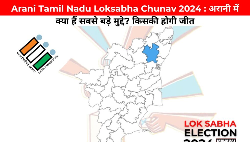 Arani Tamil Nadu Loksabha Chunav 2024 : अरानी में क्या हैं सबसे बड़े मुद्दे? किसकी होगी जीत