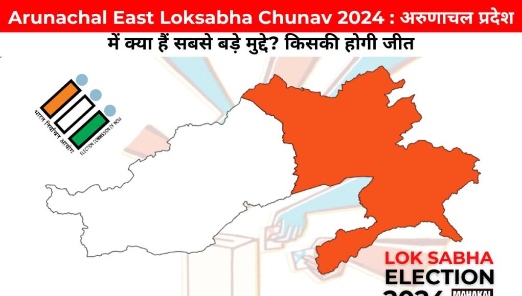 Arunachal East Loksabha Chunav 2024 : अरुणाचल प्रदेश में क्या हैं सबसे बड़े मुद्दे? किसकी होगी जीत