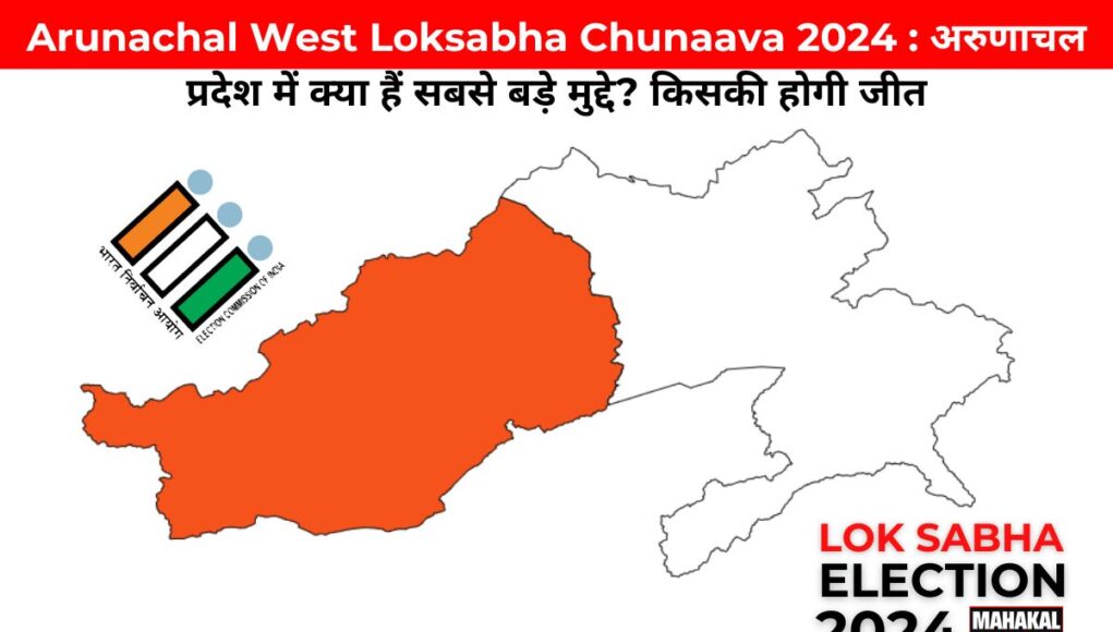 Arunachal West Loksabha Chunav 2024 : अरुणाचल प्रदेश में क्या हैं सबसे बड़े मुद्दे? किसकी होगी जीत