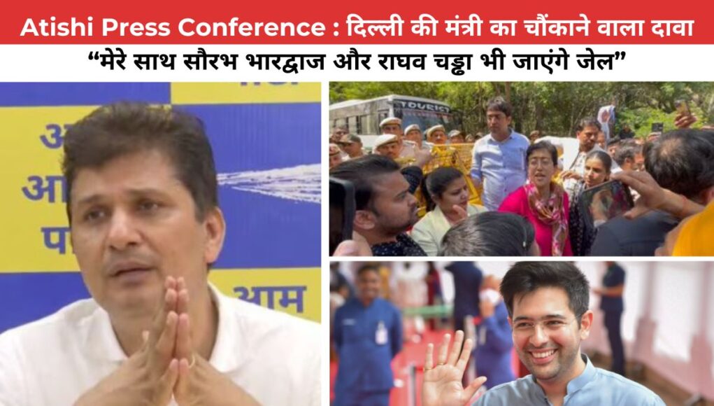 Atishi Press Conference : दिल्ली की मंत्री का चौंकाने वाला दावा मेरे साथ सौरभ भारद्वाज और राघव चड्ढा भी जाएंगे जेल