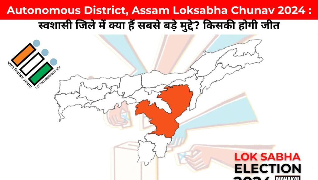 Autonomous District Assam Loksabha Chunav 2024 : स्वशासी जिले में क्या हैं सबसे बड़े मुद्दे? किसकी होगी जीत