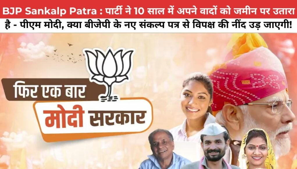 BJP Sankalp Patra : पार्टी ने 10 साल में अपने वादों को जमीन पर उतारा है - पीएम मोदी, क्या बीजेपी के नए संकल्प पत्र से विपक्ष की नींद उड़ जाएगी!