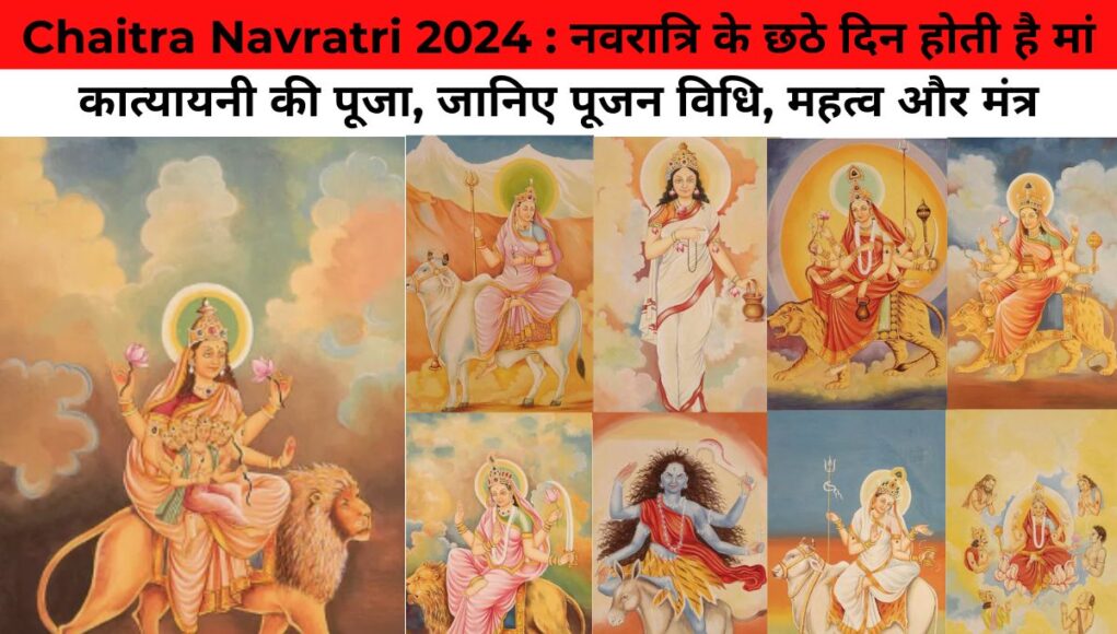 Chaitra Navratri 2024 : नवरात्रि के छठे दिन होती है मां कात्यायनी की पूजा, जानिए पूजन विधि, महत्व और मंत्र