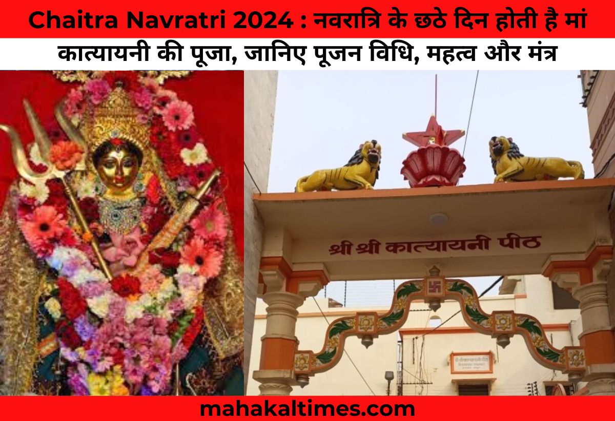 Chaitra navratri 2024 : नवरात्रि के छठे दिन होती है मां कात्यायनी की पूजा, जानिए पूजन विधि, महत्व और मंत्र