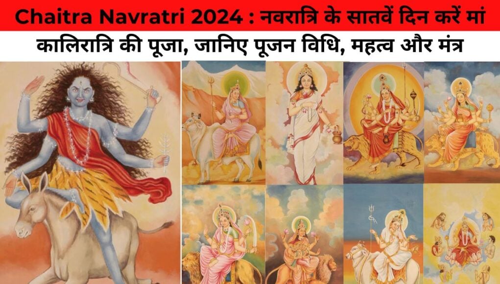 Chaitra Navratri 2024 : नवरात्रि के सातवें दिन करें मां कालिरात्रि की पूजा, जानिए पूजन विधि, महत्व और मंत्र