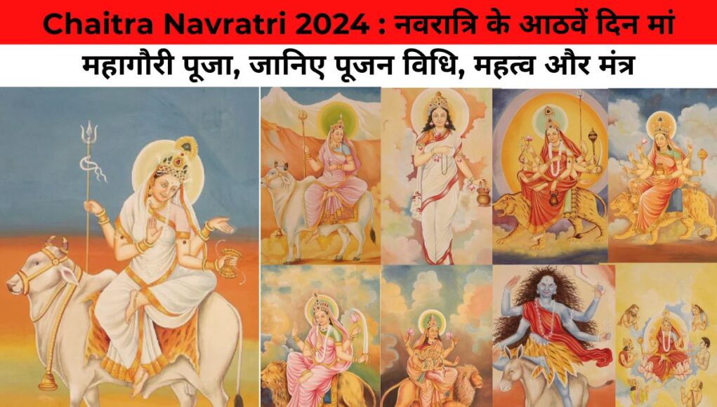 Chaitra Navratri 2024 : नवरात्रि के आठवें दिन मां महागौरी पूजा, जानिए पूजन विधि, महत्व और मंत्र