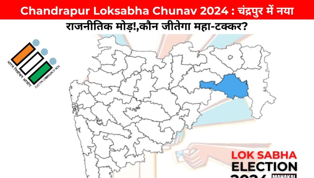 Chandrapur Loksabha Chunav 2024 : चंद्रपुर में  नया राजनीतिक मोड़!,कौन जीतेगा महा-टक्कर?