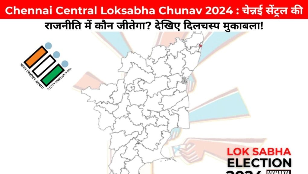 Chennai Central Loksabha Chunav 2024 : चेन्नई सेंट्रल की राजनीति में कौन जीतेगा? देखिए दिलचस्प मुकाबला!