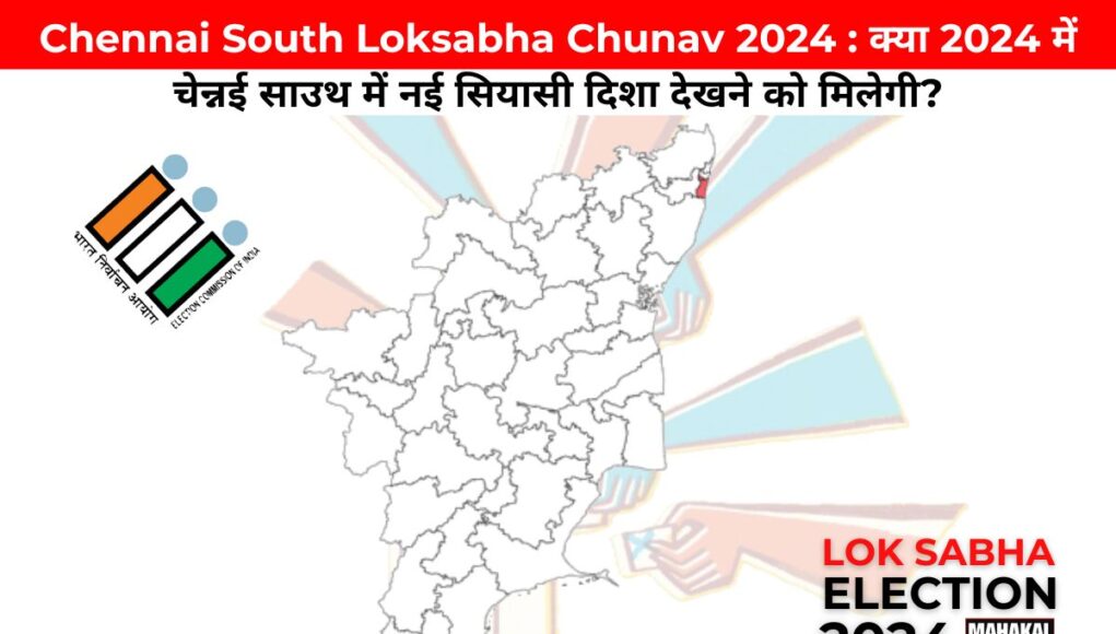 Chennai South Loksabha Chunav 2024 : क्या 2024 में चेन्नई साउथ में नई सियासी दिशा देखने को मिलेगी?