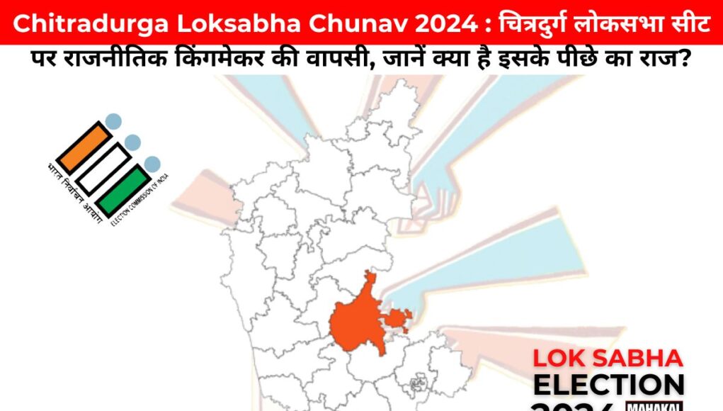 Chitradurga Loksabha Chunav 2024 : चित्रदुर्ग लोकसभा सीट पर राजनीतिक किंगमेकर की वापसी, जानें क्या है इसके पीछे का राज?