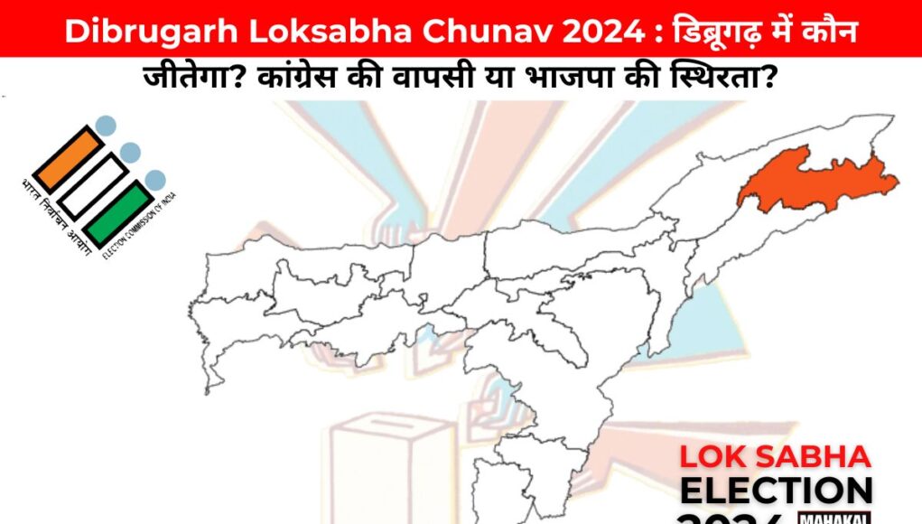 Dibrugarh Loksabha Chunav 2024 : डिब्रूगढ़ में कौन जीतेगा? कांग्रेस की वापसी या भाजपा की स्थिरता?