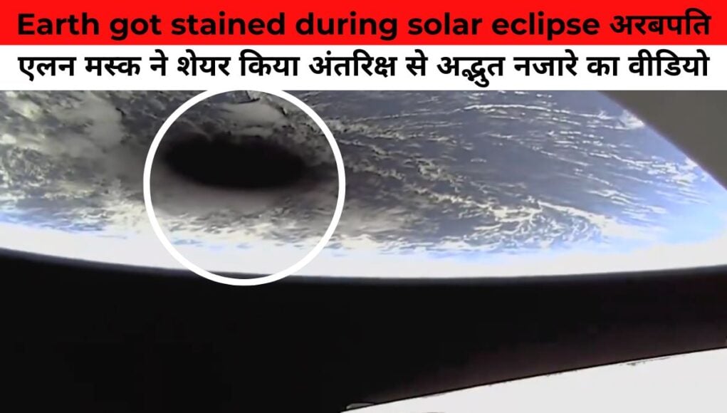 Earth got stained during solar eclipse अरबपति एलन मस्क ने शेयर किया अंतरिक्ष से अद्भुत नजारे का वीडियो