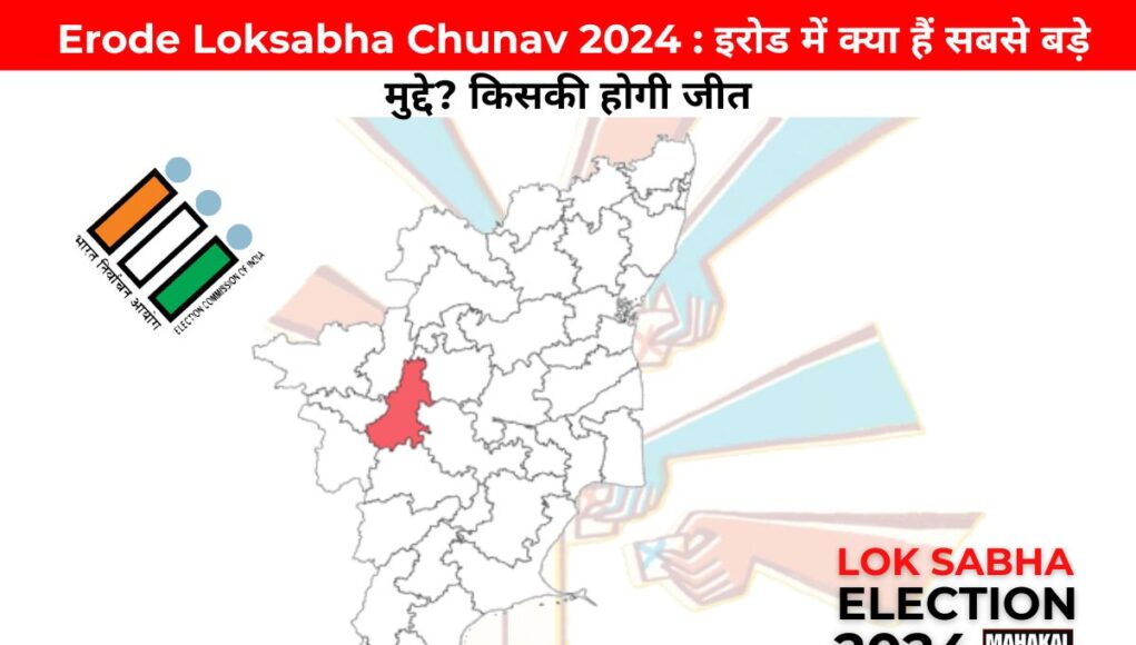  Erode Loksabha Chunav 2024 : इरोड में क्या हैं सबसे बड़े मुद्दे? किसकी होगी जीत