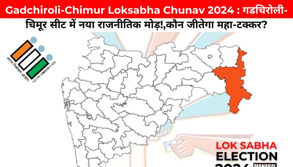 Gadchiroli-Chimur Loksabha Chunav 2024 : गडचिरोली-चिमूर सीट में नया राजनीतिक मोड़!,कौन जीतेगा महा-टक्कर?