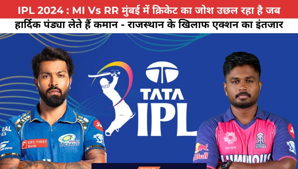 IPL 2024 : MI Vs RR मुंबई में क्रिकेट का जोश उछल रहा है जब हार्दिक पंड्या लेते हैं कमान - राजस्थान के खिलाफ एक्शन का इंतजार