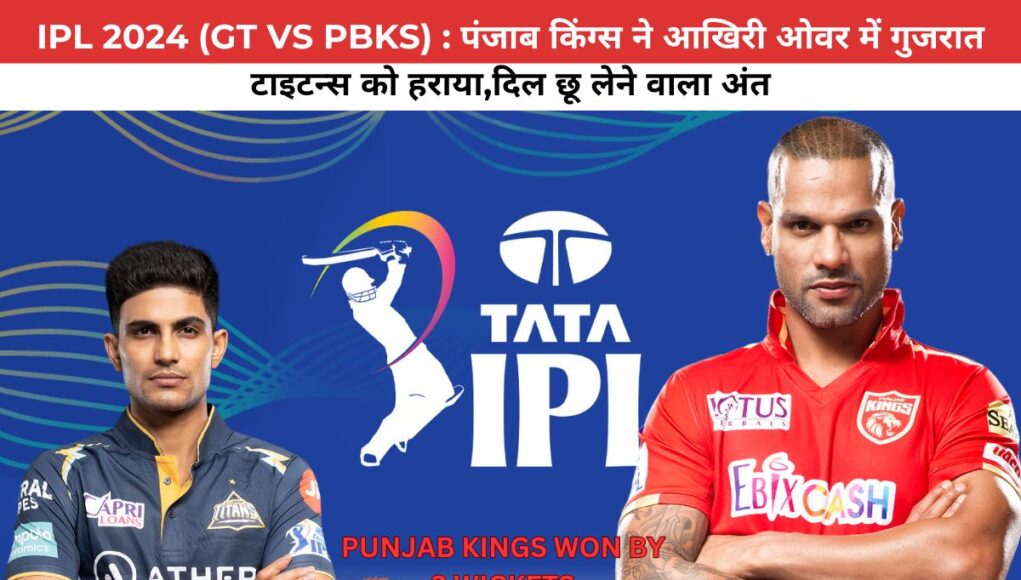 IPL 2024 (GT VS PBKS) : पंजाब किंग्स ने आखिरी ओवर में गुजरात टाइटन्स को हराया,दिल छू लेने वाला अंत 