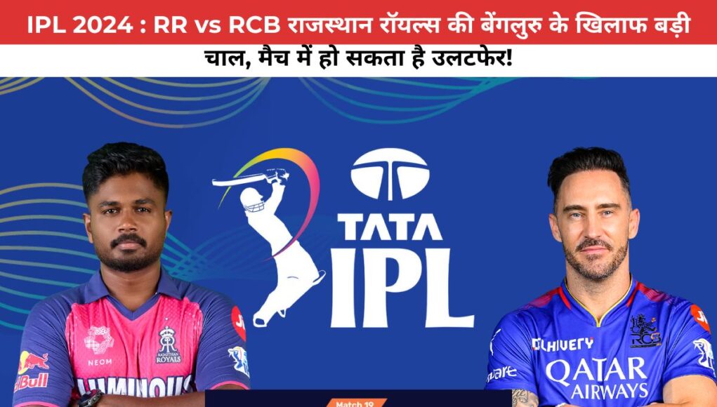 IPL 2024 : RR vs RCB राजस्थान रॉयल्स की बेंगलुरु के खिलाफ बड़ी चाल, मैच में हो सकता है उलटफेर!