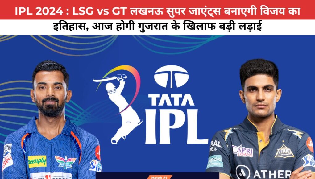 IPL 2024 : LSG vs GT लखनऊ सुपर जाएंट्स बनाएगी विजय का इतिहास, आज होगी गुजरात के खिलाफ बड़ी लड़ाई