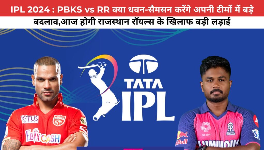 IPL 2024 : PBKS vs RR क्या धवन-सैमसन करेंगे अपनी टीमों में बड़े बदलाव,आज होगी राजस्थान रॉयल्स के खिलाफ बड़ी लड़ाई