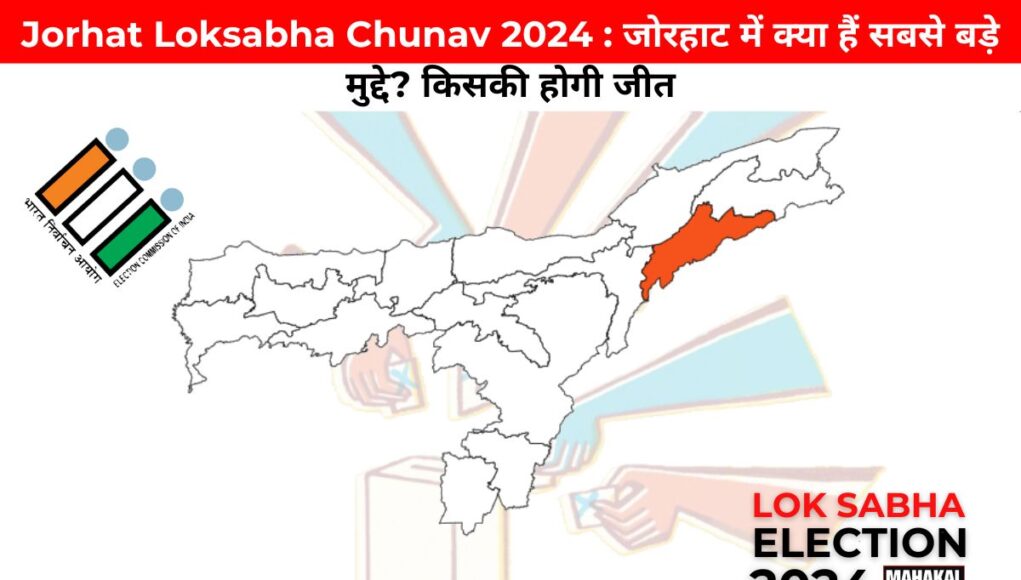 Jorhat Loksabha Chunav 2024 : जोरहाट में क्या हैं सबसे बड़े मुद्दे? किसकी होगी जीत