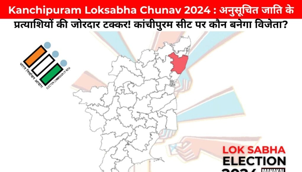 Kanchipuram Loksabha Chunav 2024 : अनुसूचित जाति के प्रत्याशियों की जोरदार टक्कर! कांचीपुरम सीट पर कौन बनेगा विजेता?