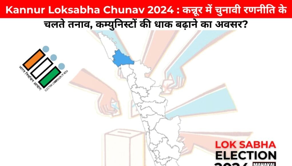 Kannur Loksabha Chunav 2024 : कन्नूर में चुनावी रणनीति के चलते तनाव, कम्युनिस्टों की धाक बढ़ाने का अवसर?