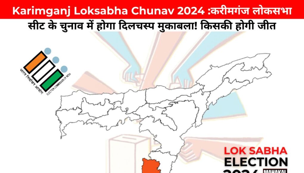 Karimganj Loksabha Chunav 2024 :करीमगंज लोकसभा सीट के चुनाव में होगा दिलचस्प मुकाबला! किसकी होगी जीत