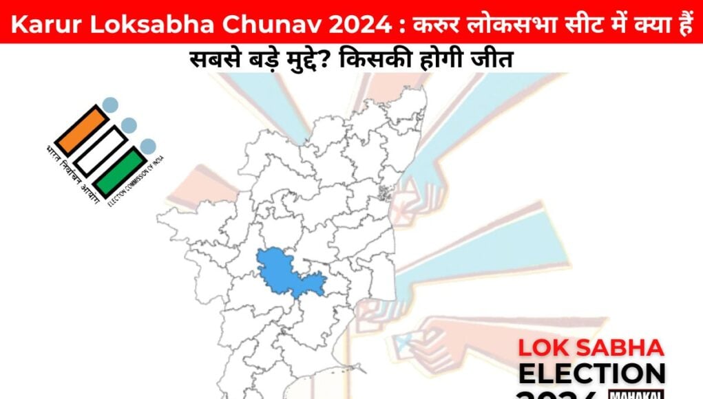 Karur Loksabha Chunav 2024 : करुर लोकसभा सीट में क्या हैं सबसे बड़े मुद्दे? किसकी होगी जीत