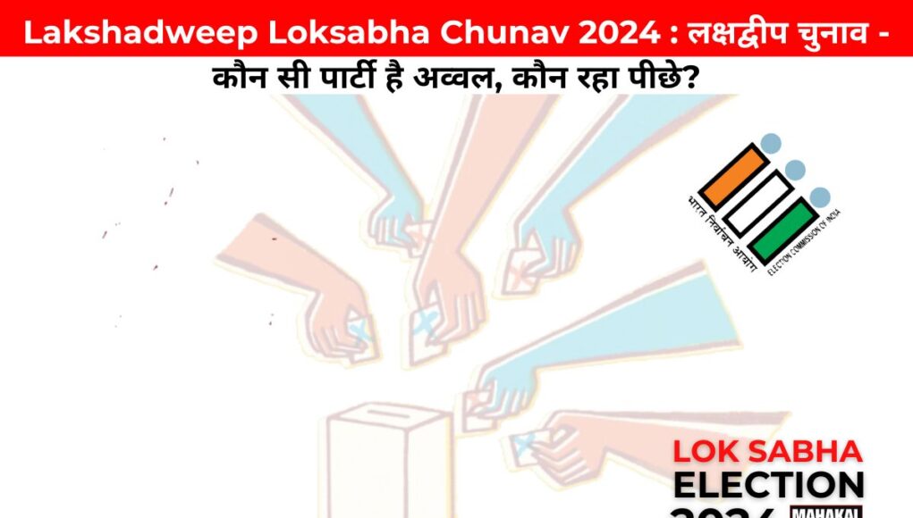 Lakshadweep Loksabha Chunav 2024 : लक्षद्वीप चुनाव - कौन सी पार्टी है अव्वल, कौन रहा पीछे?