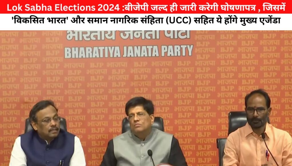 Lok Sabha Elections 2024 :बीजेपी जल्द ही जारी करेगी घोषणापत्र , जिसमें 'विकसित भारत' और समान नागरिक संहिता (UCC) सहित ये होंगे मुख्य एजेंडा