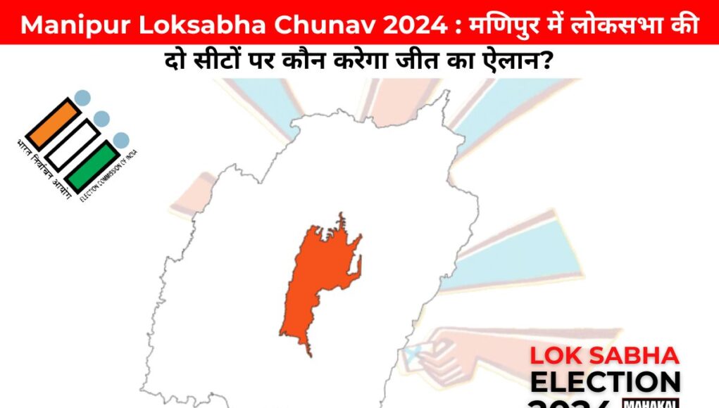 Inner Manipur Loksabha Chunav 2024 : मणिपुर में लोकसभा की दो सीटों पर कौन करेगा जीत का ऐलान?