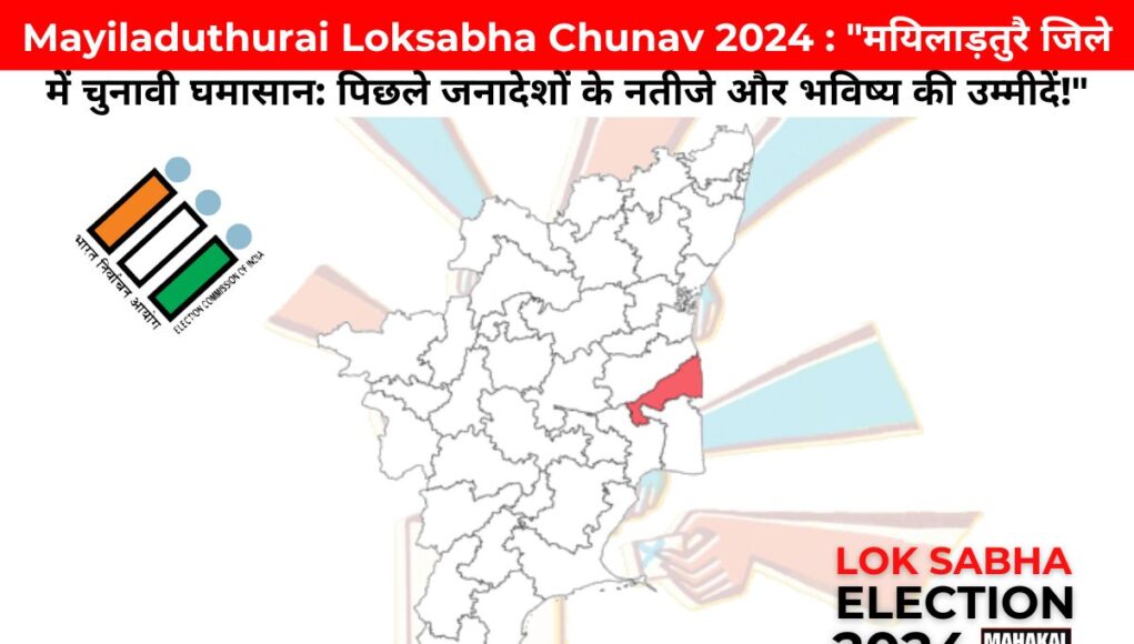 Mayiladuthurai Loksabha Chunav 2024 : "मयिलाड़तुरै जिले में चुनावी घमासान: पिछले जनादेशों के नतीजे और भविष्य की उम्मीदें!"