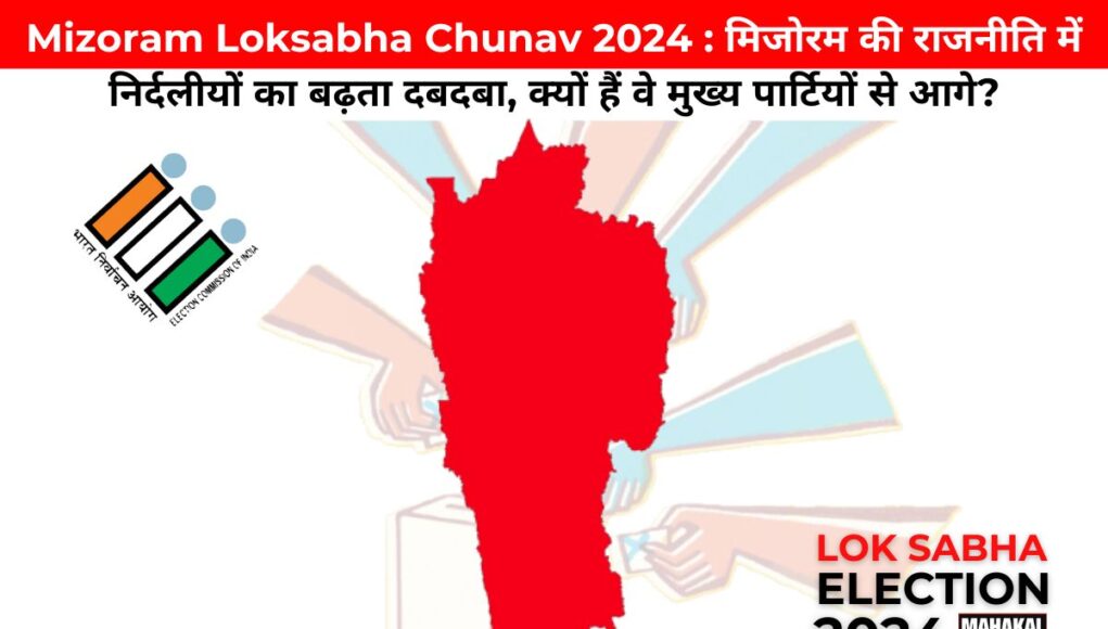 Mizoram Loksabha Chunav 2024 : मिजोरम की राजनीति में निर्दलीयों का बढ़ता दबदबा, क्यों हैं वे मुख्य पार्टियों से आगे?