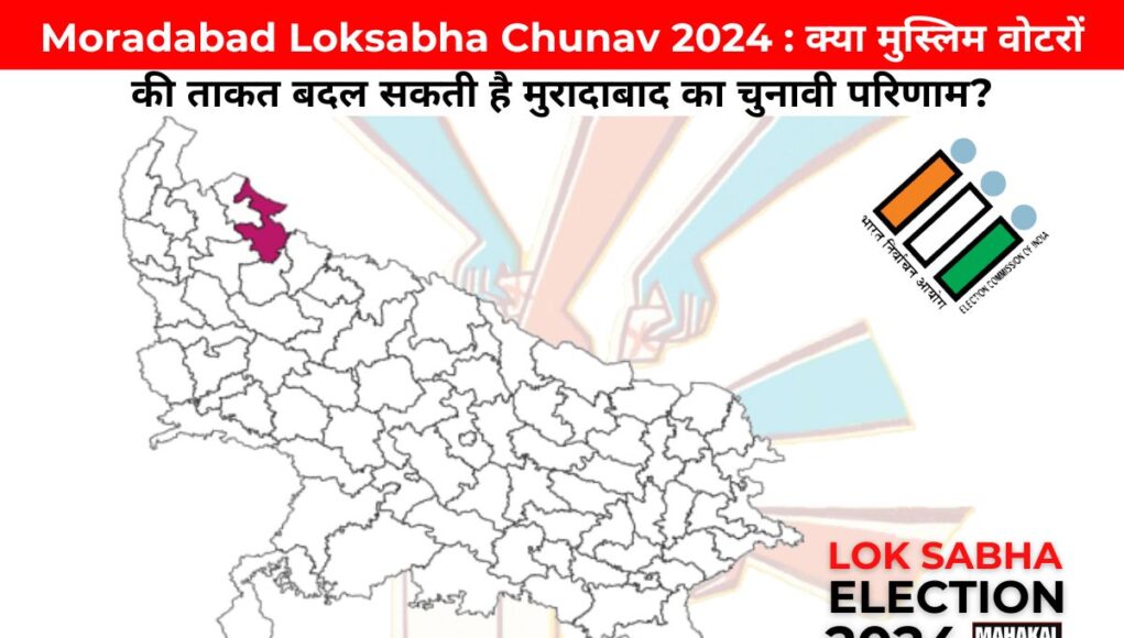 Moradabad Loksabha Chunav 2024 : क्या मुस्लिम वोटरों की ताकत बदल सकती है मुरादाबाद का चुनावी परिणाम?