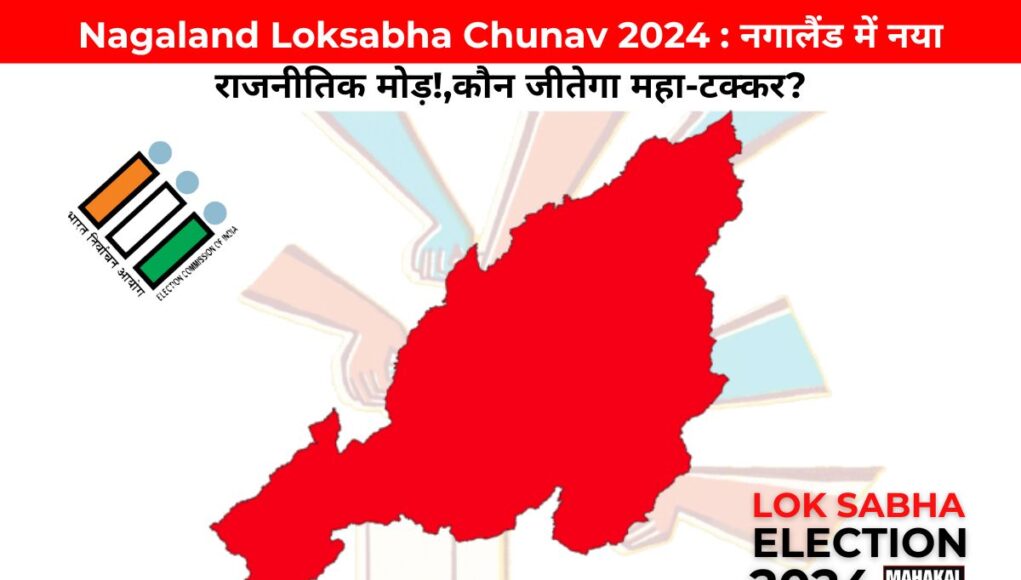 Nagaland Loksabha Chunav 2024 : नगालैंड में नया राजनीतिक मोड़!,कौन जीतेगा महा-टक्कर?