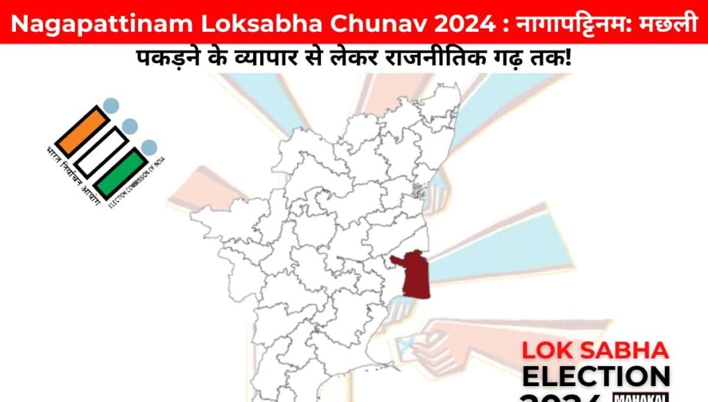 Nagapattinam Loksabha Chunav 2024 : नागापट्टिनम: मछली पकड़ने के व्यापार से लेकर राजनीतिक गढ़ तक!