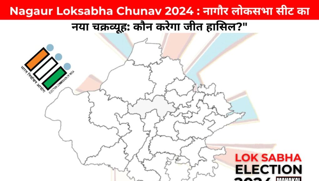 Nagaur Loksabha Chunav 2024 : नागौर लोकसभा सीट का नया चक्रव्यूह: कौन करेगा जीत हासिल?"