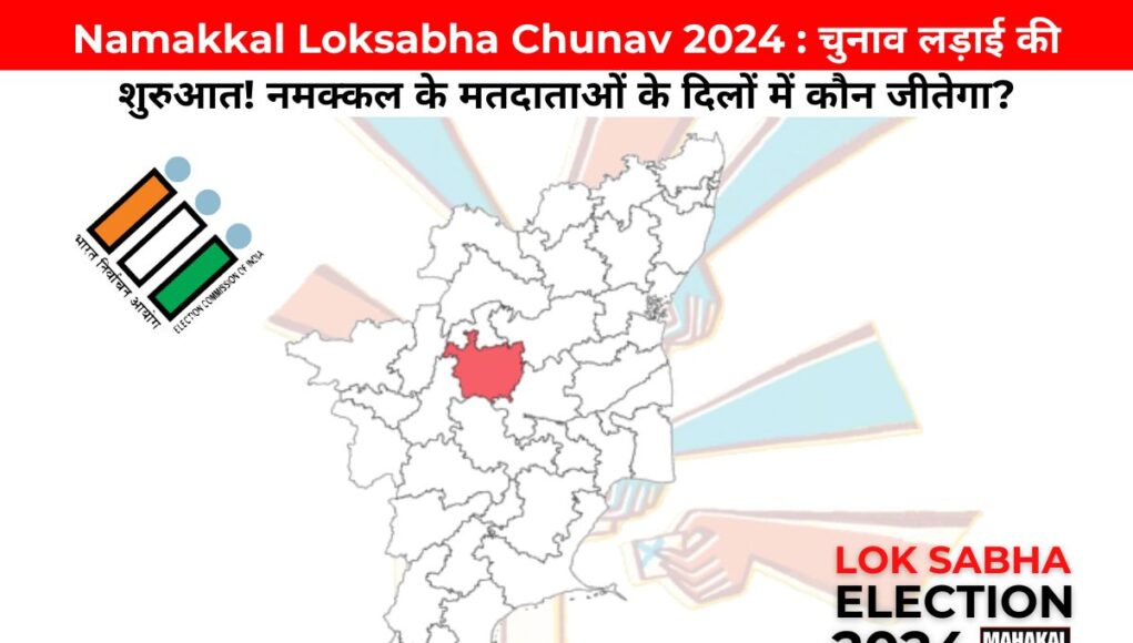 Namakkal Loksabha Chunav 2024 : चुनाव लड़ाई की शुरुआत! नमक्कल के मतदाताओं के दिलों में कौन जीतेगा?