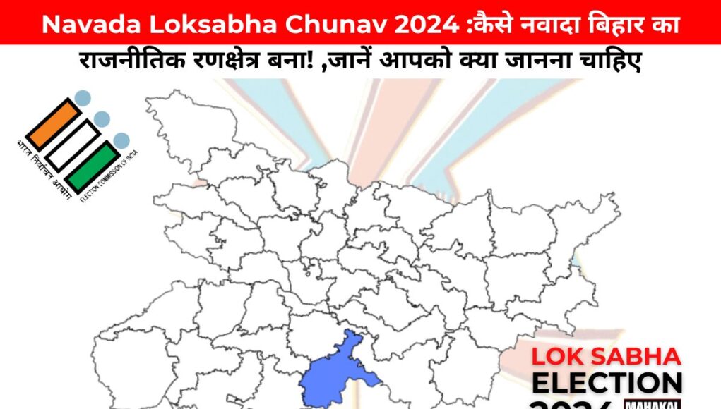 Navada Loksabha Chunav 2024 :कैसे नवादा बिहार का राजनीतिक रणक्षेत्र बना! ,जानें आपको क्या जानना चाहिए