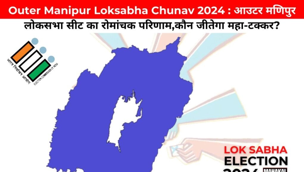 Outer Manipur Loksabha Chunav 2024 : आउटर मणिपुर लोकसभा सीट का रोमांचक परिणाम,कौन जीतेगा महा-टक्कर?