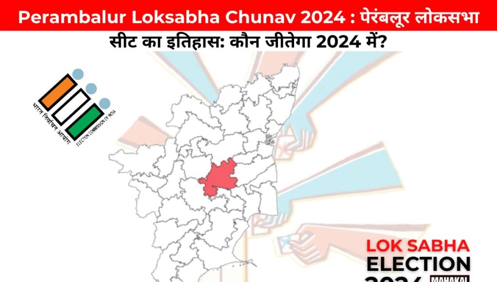 Perambalur Loksabha Chunav 2024 : पेरंबलूर लोकसभा सीट का इतिहास: कौन जीतेगा 2024 में?