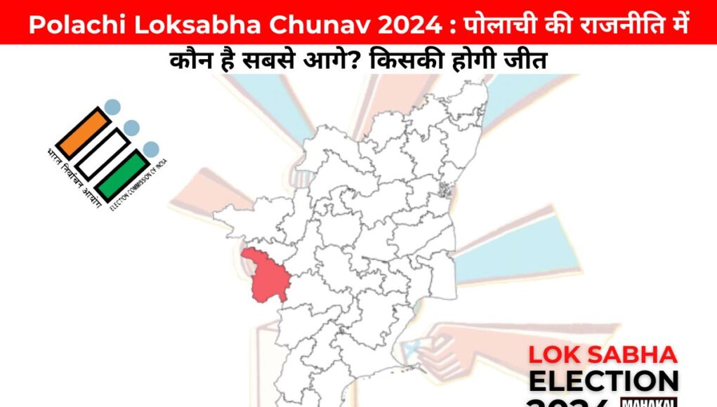 Polachi Loksabha Chunav 2024 : पोलाची की राजनीति में कौन है सबसे आगे? किसकी होगी जीत