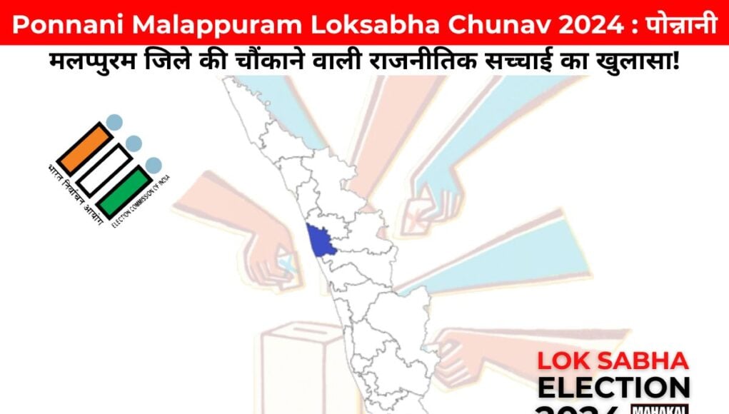  Ponnani Malappuram Loksabha Chunav 2024 : पोन्नानी मलप्पुरम जिले की चौंकाने वाली राजनीतिक सच्चाई का खुलासा!