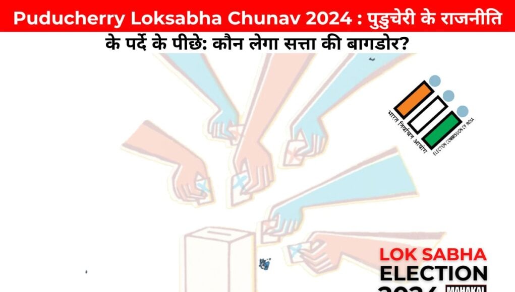 Puducherry Loksabha Chunav 2024 : पुडुचेरी के राजनीति के पर्दे के पीछे: कौन लेगा सत्ता की बागडोर?