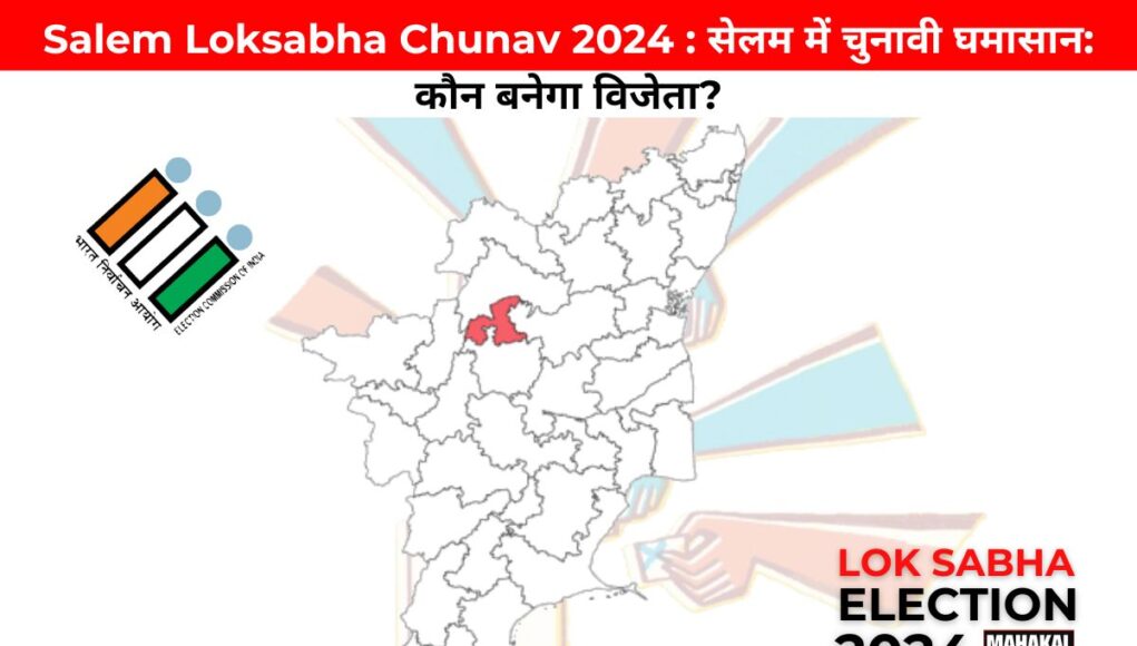 Salem Loksabha Chunav 2024 : सेलम में चुनावी घमासान: कौन बनेगा विजेता?